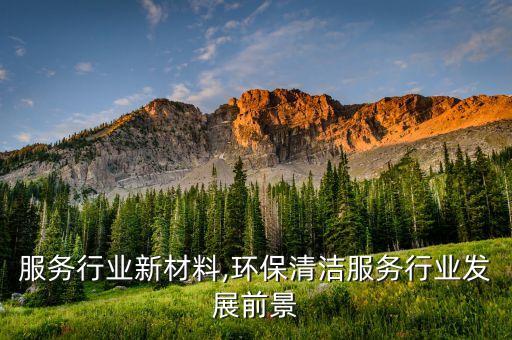 清洁服务行业新材料,环保清洁服务行业发展前景