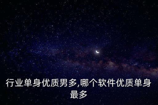 行业单身优质男多,哪个软件优质单身最多