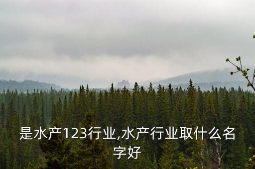 什么是水产123行业,水产行业取什么名字好?