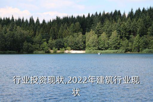 建筑行业投资现状,2022年建筑行业现状
