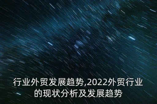 家具行业外贸发展趋势,2022外贸行业的现状分析及发展趋势