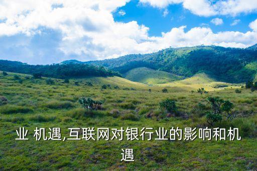 银行业 机遇,互联网对银行业的影响和机遇