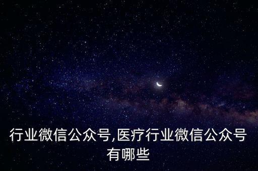 行业微信公众号,医疗行业微信公众号有哪些