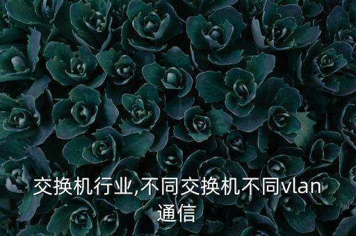 交换机行业,不同交换机不同vlan通信