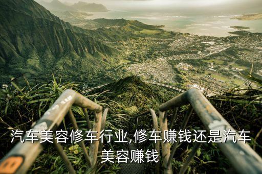 桂林汽车美容修车行业,修车赚钱还是汽车美容赚钱
