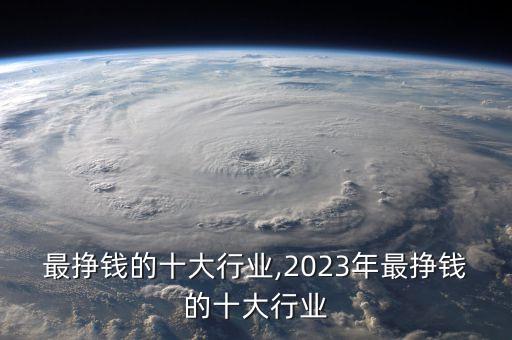 中国最挣钱的十大行业,2023年最挣钱的十大行业
