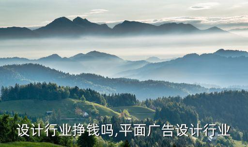 广告设计行业挣钱吗,平面广告设计行业