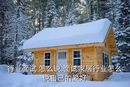 ic行业面试 怎么说,面试家居行业怎么说自己的爱好
