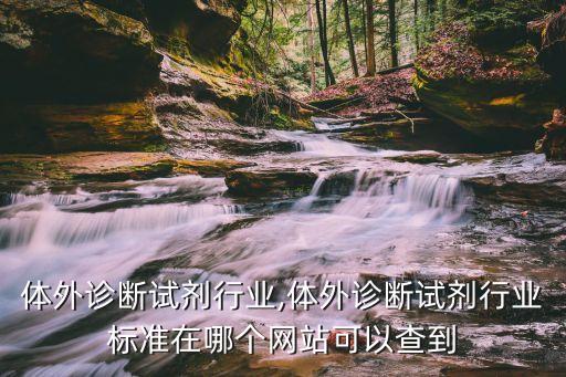 体外诊断试剂行业,体外诊断试剂行业标准在哪个网站可以查到