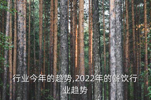行业今年的趋势,2022年的餐饮行业趋势