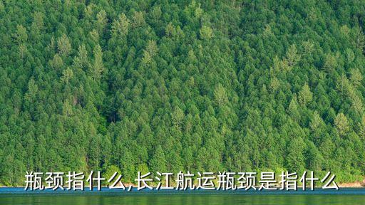 行业瓶颈指什么,长江航运瓶颈是指什么