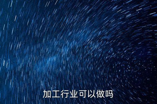 加工行业可以做吗