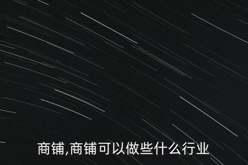 行业商铺,商铺可以做些什么行业