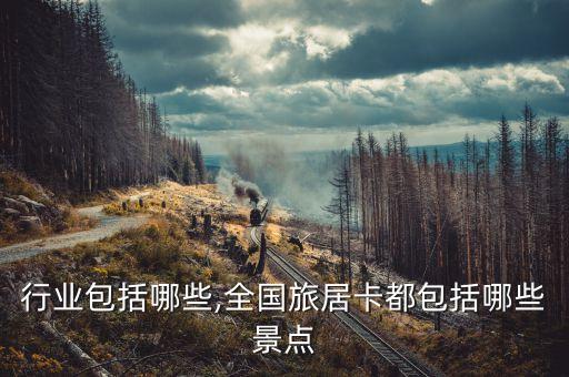 行业包括哪些,全国旅居卡都包括哪些景点