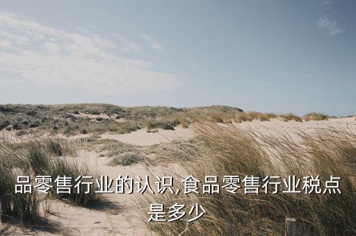 品零售行业的认识,食品零售行业税点是多少