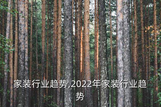 整体家装行业趋势,2022年家装行业趋势
