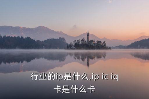 行业的ip是什么,ip ic iq卡是什么卡