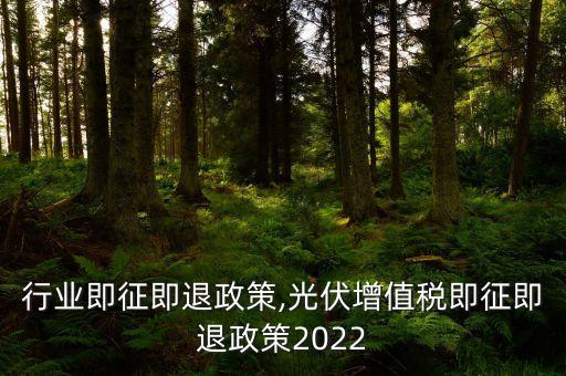 行业即征即退政策,光伏增值税即征即退政策2022