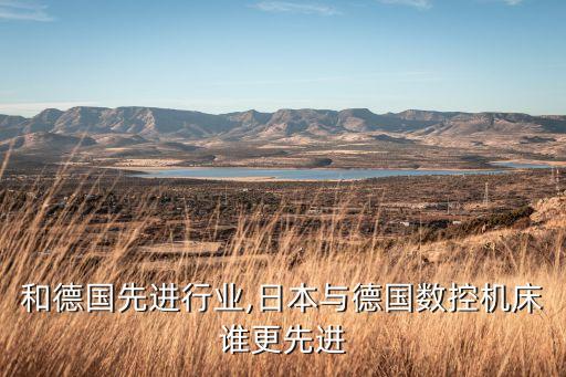 日本和德国先进行业,日本与德国数控机床谁更先进?