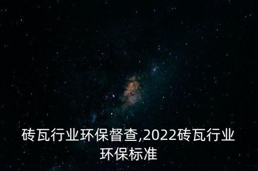 砖瓦行业环保督查,2022砖瓦行业环保标准
