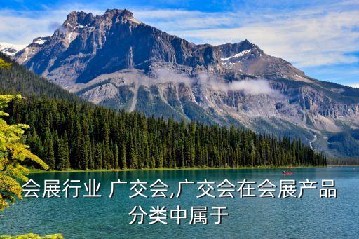 广州会展行业 广交会,广交会在会展产品分类中属于