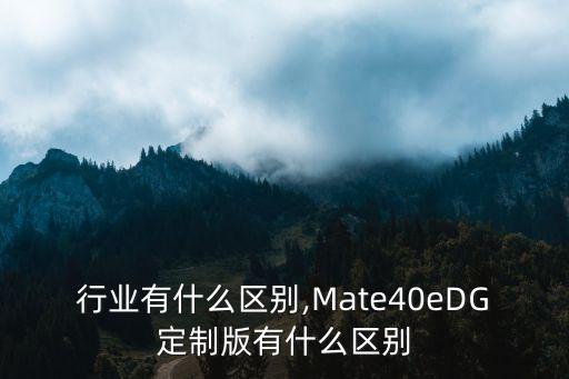 定制行业有什么区别,Mate40eDG定制版有什么区别