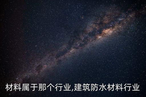 防水材料属于那个行业,建筑防水材料行业