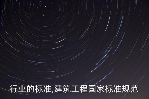 建筑行业的标准,建筑工程国家标准规范