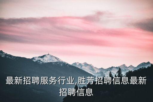 胜芳最新招聘服务行业,胜芳招聘信息最新招聘信息
