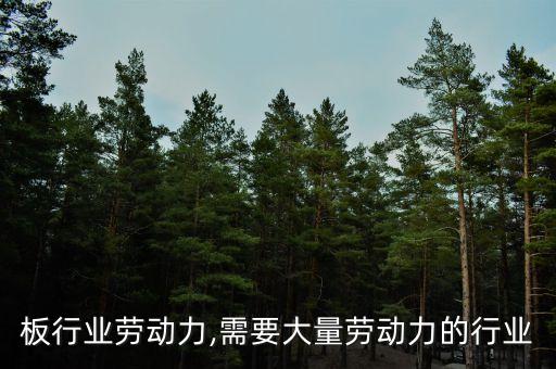 人造板行业劳动力,需要大量劳动力的行业