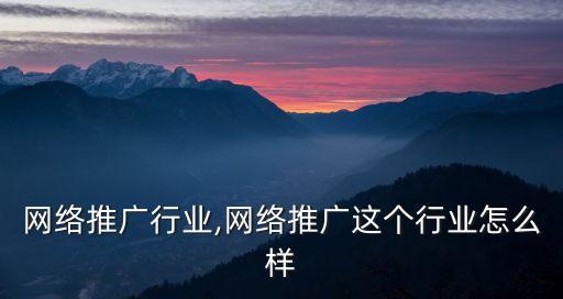 郑州网络推广行业,网络推广这个行业怎么样