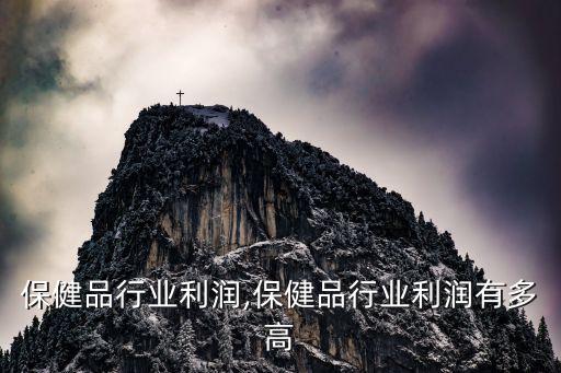 保健品行业利润,保健品行业利润有多高