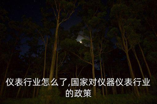 仪器仪表行业怎么了,国家对仪器仪表行业的政策