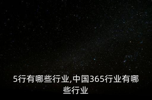 5行有哪些行业,中国365行业有哪些行业