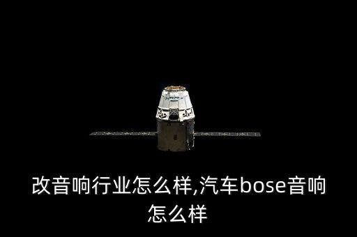 汽车改音响行业怎么样,汽车bose音响怎么样