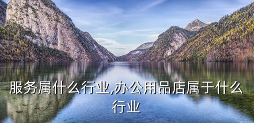 服务属什么行业,办公用品店属于什么行业