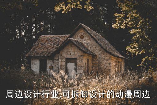 周边设计行业,可拆卸设计的动漫周边