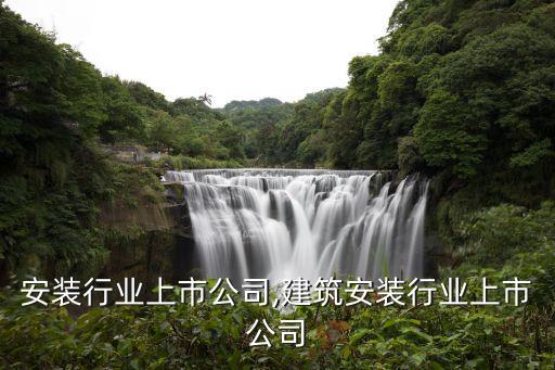 电力安装行业上市公司,建筑安装行业上市公司