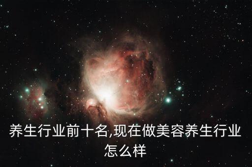 养生行业前十名,现在做美容养生行业怎么样