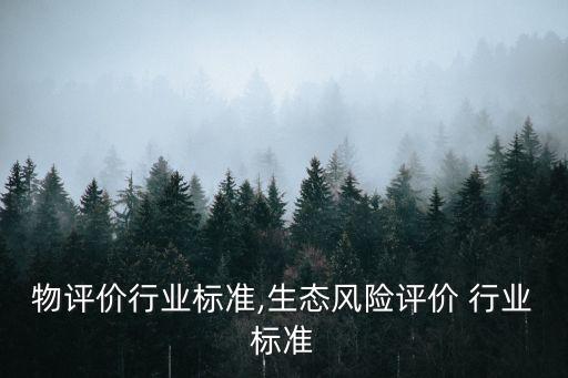 聚合物评价行业标准,生态风险评价 行业标准