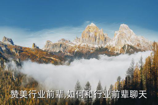 如何赞美行业前辈,如何和行业前辈聊天
