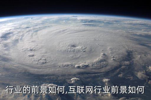 行业的前景如何,互联网行业前景如何