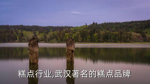 武汉糕点行业,武汉著名的糕点品牌