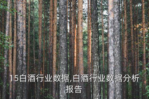2015白酒行业数据,白酒行业数据分析报告