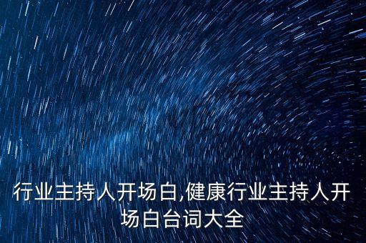 行业主持人开场白,健康行业主持人开场白台词大全