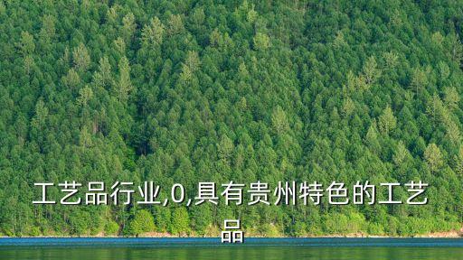工艺品行业,0,具有贵州特色的工艺品