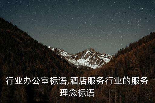 服务行业办公室标语,酒店服务行业的服务理念标语