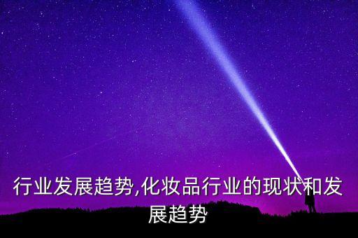 运维行业发展趋势,化妆品行业的现状和发展趋势