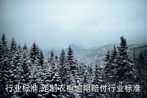 行业标准,定制衣柜逾期赔付行业标准