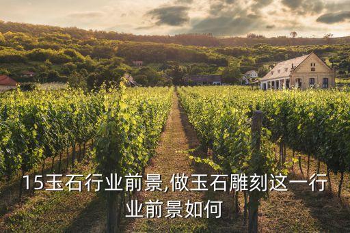 2015玉石行业前景,做玉石雕刻这一行业前景如何